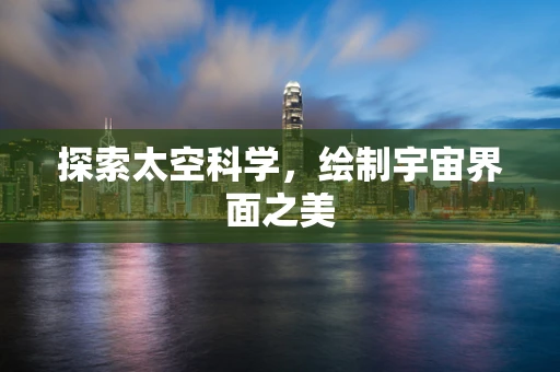 探索太空科学，绘制宇宙界面之美