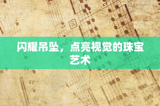 闪耀吊坠，点亮视觉的珠宝艺术