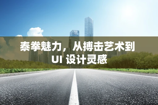 泰拳魅力，从搏击艺术到 UI 设计灵感