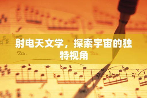 射电天文学，探索宇宙的独特视角