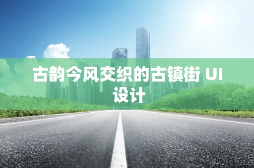 古韵今风交织的古镇街 UI 设计