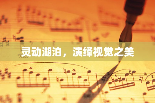灵动湖泊，演绎视觉之美