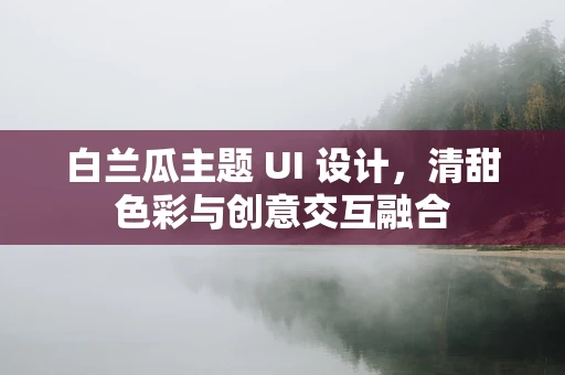 白兰瓜主题 UI 设计，清甜色彩与创意交互融合