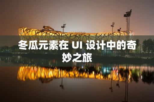 冬瓜元素在 UI 设计中的奇妙之旅