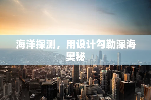 海洋探测，用设计勾勒深海奥秘