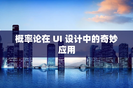 概率论在 UI 设计中的奇妙应用