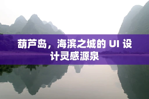 葫芦岛，海滨之城的 UI 设计灵感源泉