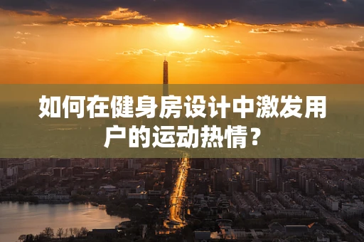 如何在健身房设计中激发用户的运动热情？