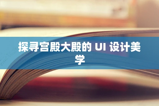 探寻宫殿大殿的 UI 设计美学