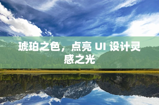 琥珀之色，点亮 UI 设计灵感之光
