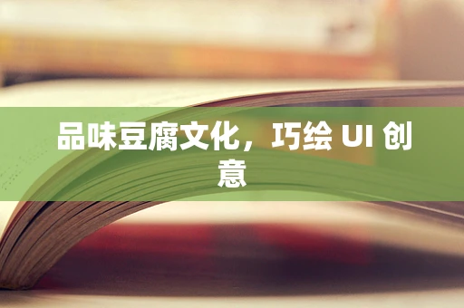 品味豆腐文化，巧绘 UI 创意