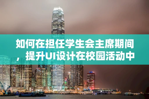 如何在担任学生会主席期间，提升UI设计在校园活动中的应用与影响力？
