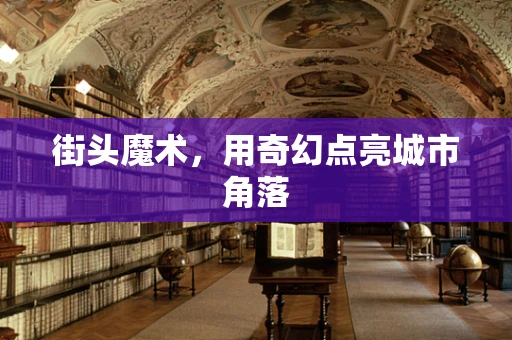 街头魔术，用奇幻点亮城市角落
