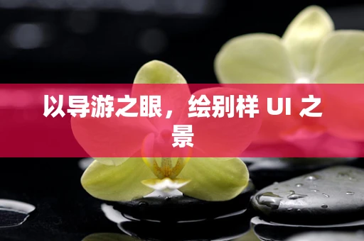 以导游之眼，绘别样 UI 之景