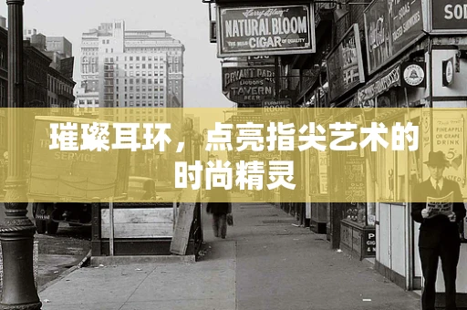 璀璨耳环，点亮指尖艺术的时尚精灵