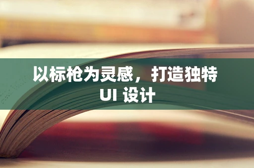 以标枪为灵感，打造独特 UI 设计
