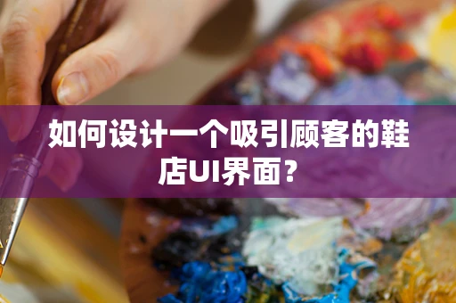 如何设计一个吸引顾客的鞋店UI界面？