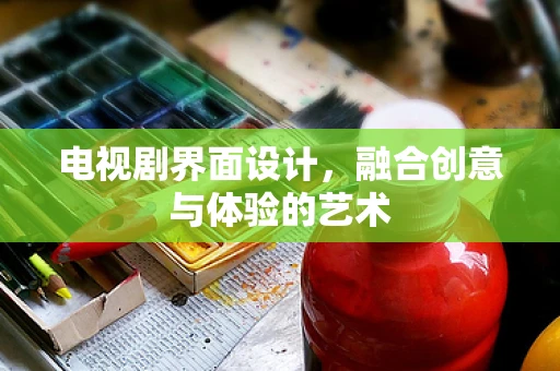 电视剧界面设计，融合创意与体验的艺术