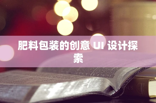 肥料包装的创意 UI 设计探索