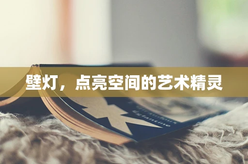 壁灯，点亮空间的艺术精灵