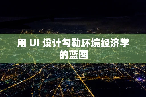 用 UI 设计勾勒环境经济学的蓝图