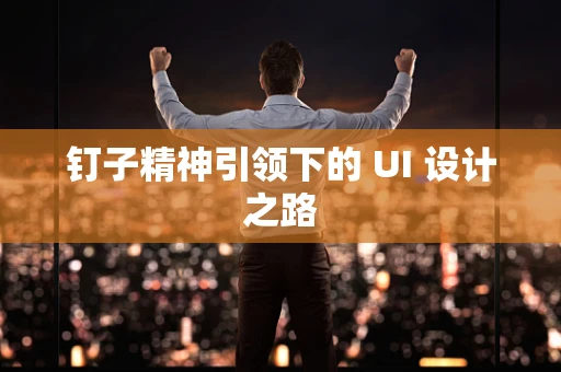 钉子精神引领下的 UI 设计之路
