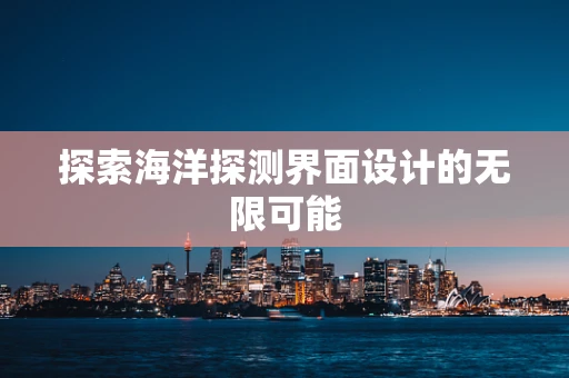 探索海洋探测界面设计的无限可能