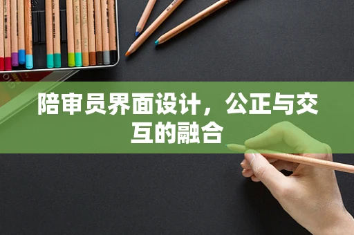 陪审员界面设计，公正与交互的融合