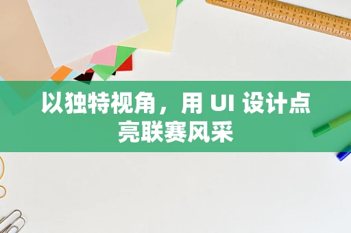 以独特视角，用 UI 设计点亮联赛风采