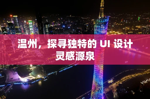 温州，探寻独特的 UI 设计灵感源泉