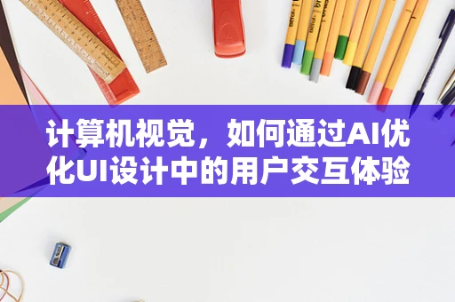 计算机视觉，如何通过AI优化UI设计中的用户交互体验？