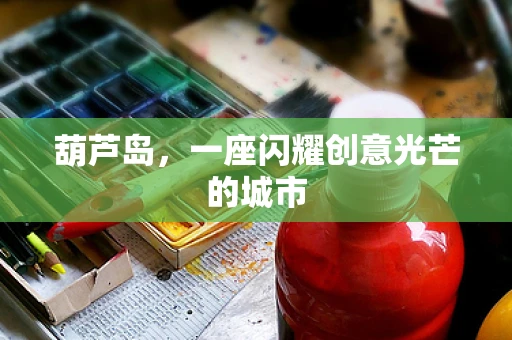 葫芦岛，一座闪耀创意光芒的城市