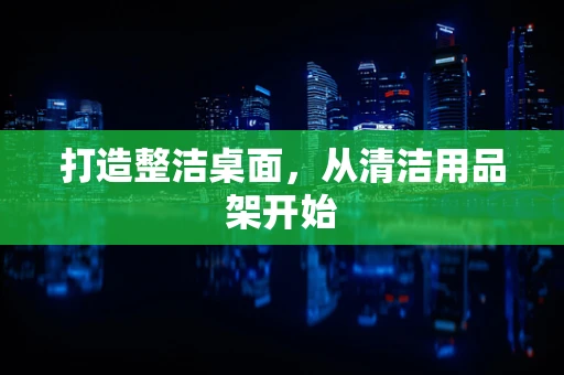 打造整洁桌面，从清洁用品架开始