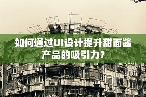 如何通过UI设计提升甜面酱产品的吸引力？