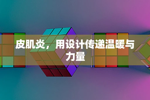 皮肌炎，用设计传递温暖与力量