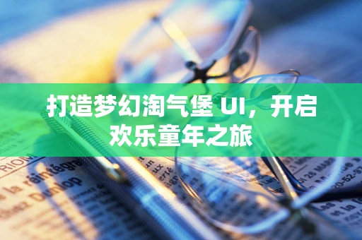 打造梦幻淘气堡 UI，开启欢乐童年之旅