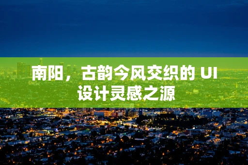 南阳，古韵今风交织的 UI 设计灵感之源