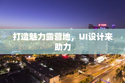 打造魅力露营地，UI设计来助力