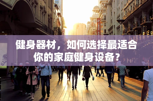 健身器材，如何选择最适合你的家庭健身设备？