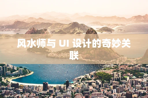 风水师与 UI 设计的奇妙关联