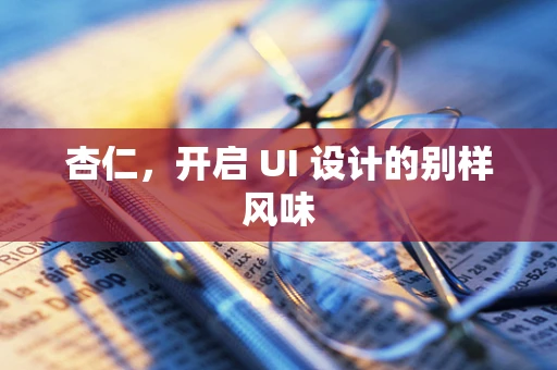 杏仁，开启 UI 设计的别样风味