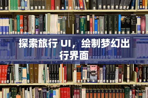 探索旅行 UI，绘制梦幻出行界面