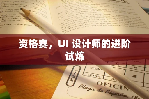 资格赛，UI 设计师的进阶试炼