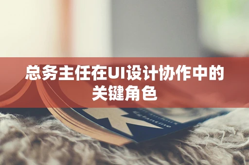 总务主任在UI设计协作中的关键角色