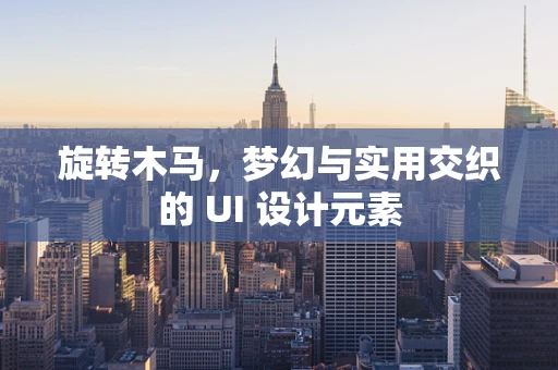 旋转木马，梦幻与实用交织的 UI 设计元素