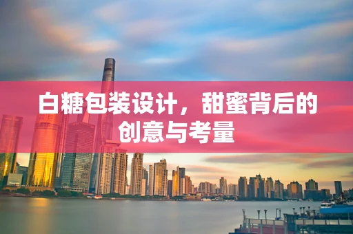 白糖包装设计，甜蜜背后的创意与考量