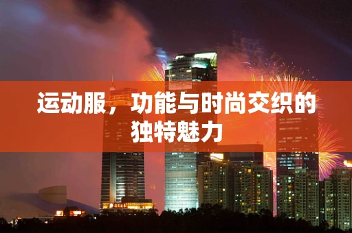 运动服，功能与时尚交织的独特魅力