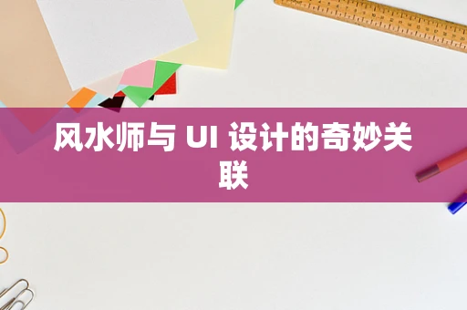 风水师与 UI 设计的奇妙关联
