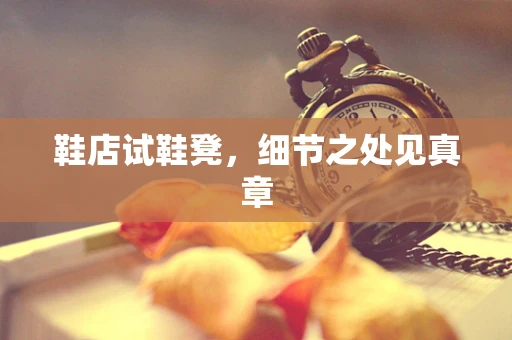 鞋店试鞋凳，细节之处见真章