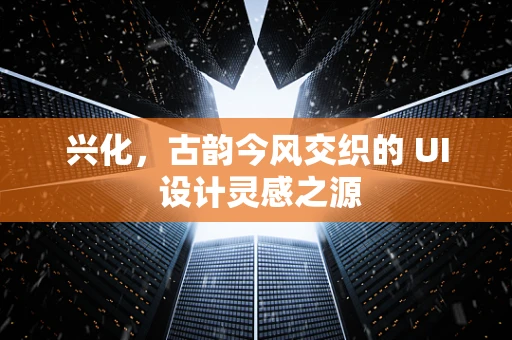 兴化，古韵今风交织的 UI 设计灵感之源